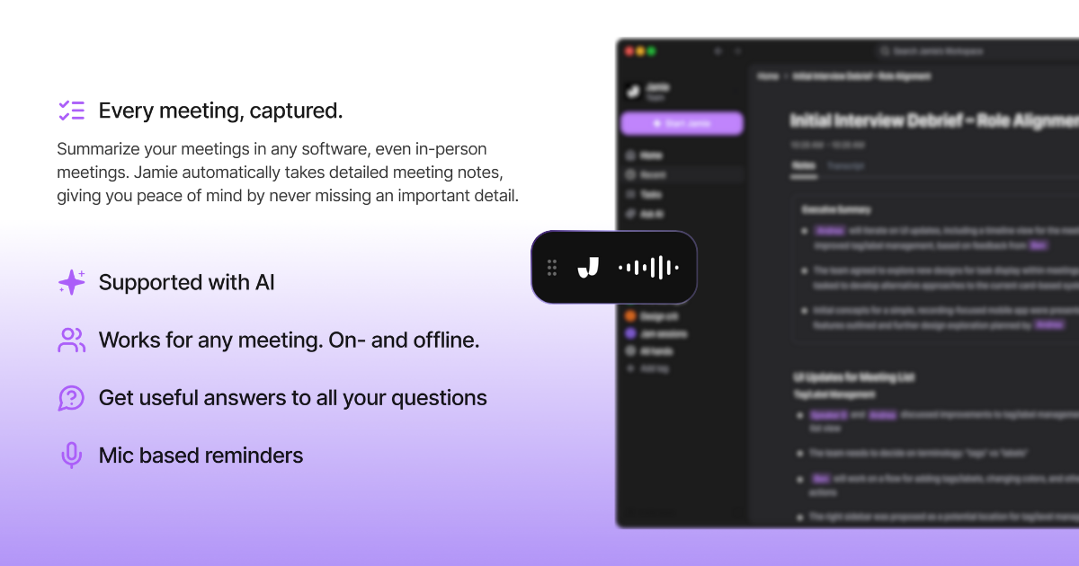 jamie is a bot free ai note taker, you just have to press start jamie and it will capture your online or offline meeting's audio and transcribe it to intelligent transcriptions and meeting notes